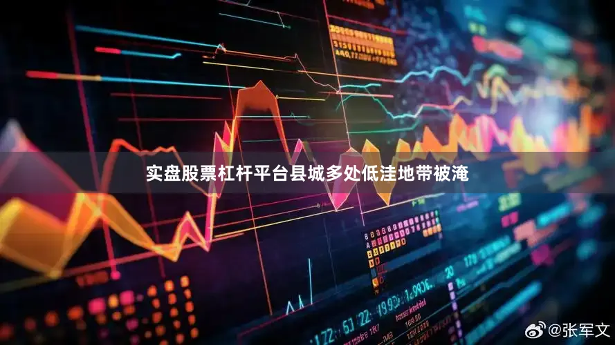 实盘股票杠杆平台县城多处低洼地带被淹