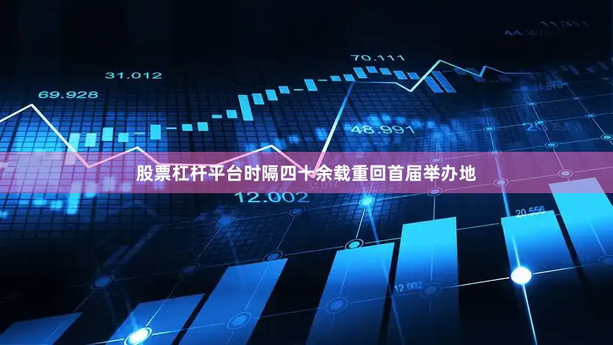 股票杠杆平台时隔四十余载重回首届举办地
