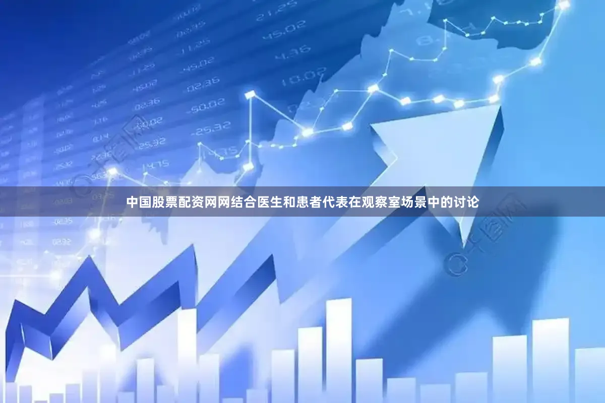 中国股票配资网网结合医生和患者代表在观察室场景中的讨论