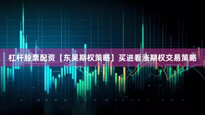 杠杆股票配资【东吴期权策略】买进看涨期权交易策略
