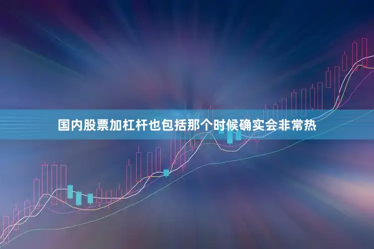 国内股票加杠杆也包括那个时候确实会非常热
